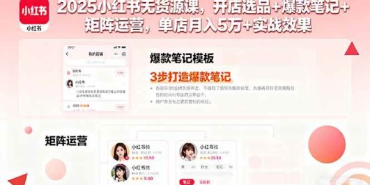 2025小红书无货源课，开店选品+爆款笔记+矩阵运营，单店月入5万+实战效果