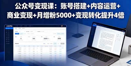 公众号变现课：账号搭建+内容运营+商业变现+月增粉5000+变现转化提升4倍
