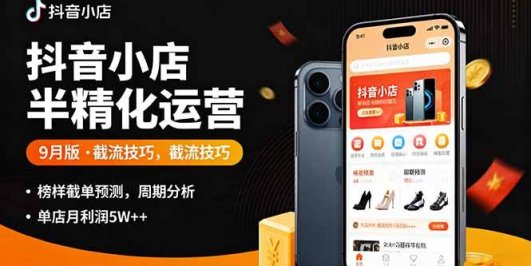 抖音小店半精细化运营9月版，截流技巧,榜单预判,周期分析，单店月利润5w+