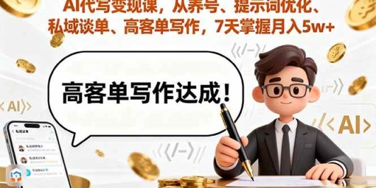 AI代写变现课，从养号、提示词优化、私域谈单、高客单写作，7天掌握月入5w