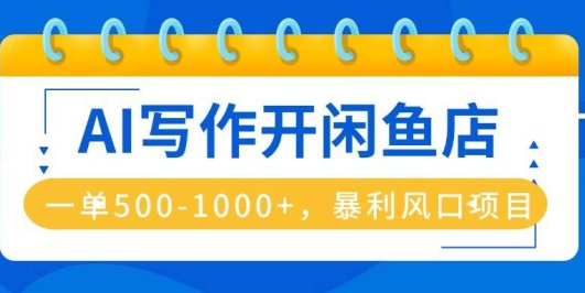 AI写作开闲鱼店，一单500-1000+，暴利风口项目，永不失业副业兼职