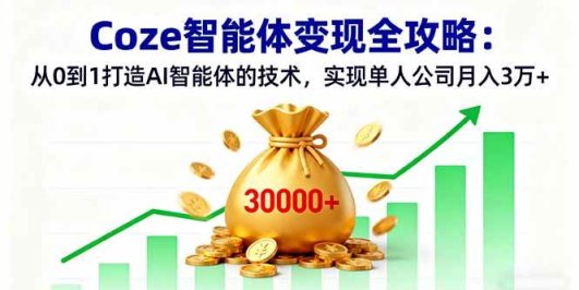 Coze智能体变现全攻略:从0到1打造AI智能体的技术,实现单人公司月入3万+