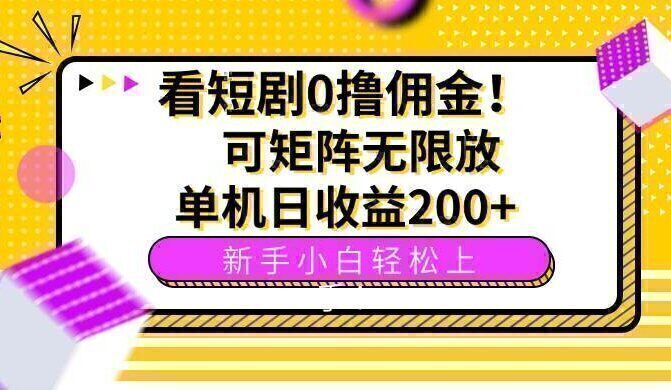 看短剧0撸佣金，可矩阵无限放大，单机日收益200+，新手小白轻松上手！