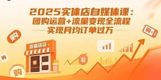 2025实体店自媒体课：团购运营+流量变现全流程，实现月均订单过万