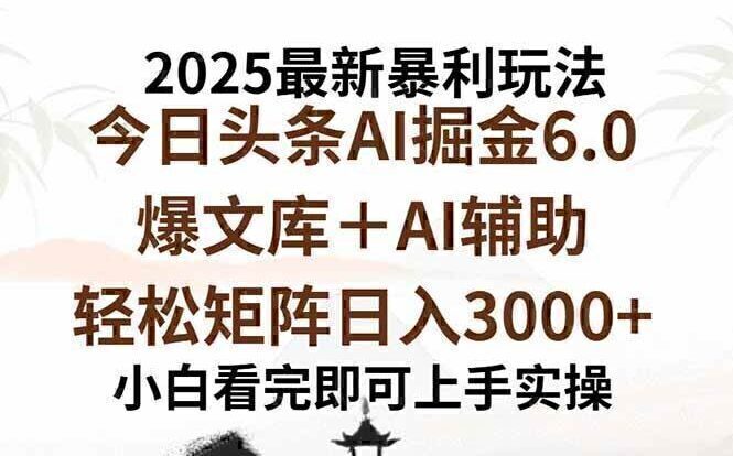 2025年今日头条最新暴利玩法6.0，一键生成爆款，轻松实现矩阵日入3000+