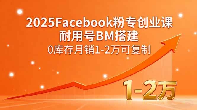 2025Facebook粉专创业课，耐用号BM搭建，0库存月销1-2万可复制