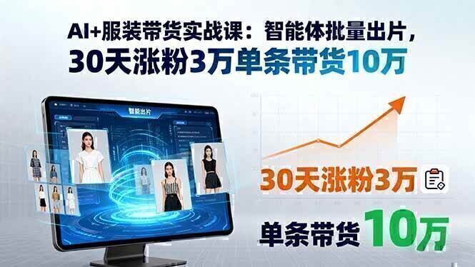 AI+服装带货实战课：智能体批量出片，30天涨粉3万单条带货10万
