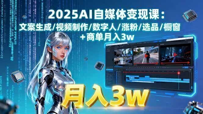 2025AI自媒体变现课:文案生成/视频制作/数字人/涨粉/选品/橱窗+商单月入3w