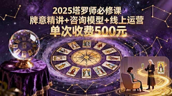 2025塔罗师必修课，牌意精讲+咨询模型+线上运营，单次收费500元