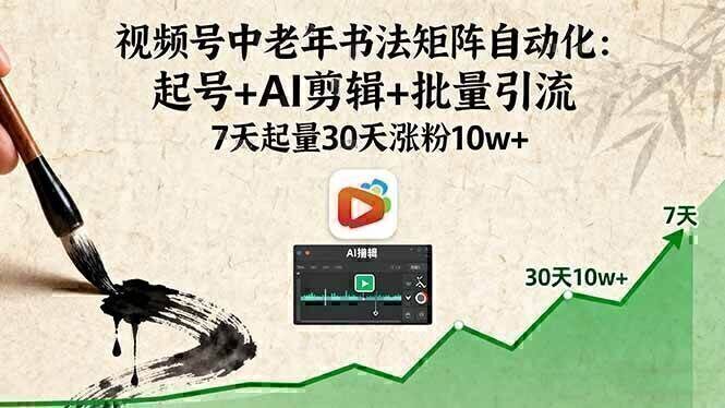 视频号中老年书法矩阵自动化：起号+AI剪辑+批量引流 7天起量30天涨粉10w+