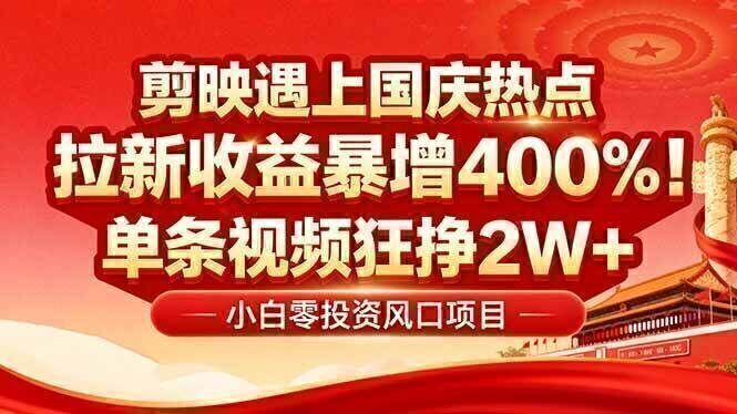 国庆流量风口！剪映小白吃红利：0基础几分钟一条，拉新收益暴涨400%，…