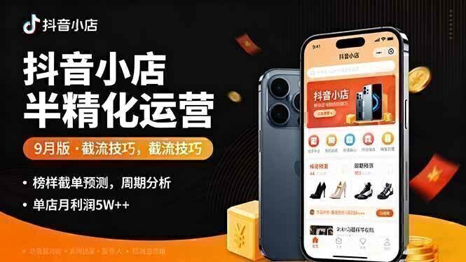 抖音小店半精细化运营9月版,截流技巧,榜单预判,周期分析,单店月利润5w+
