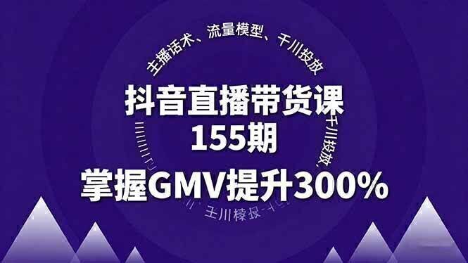 抖音直播带货课155期，主播话术、流量模型、千川投放，掌握GMV提升300%