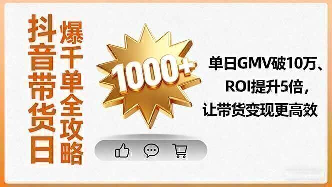 抖音带货日爆千单全攻略，单日GMV破10万、ROI提升5倍，让带货变现更高效