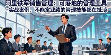 阿里铁军销售管理：可落地的管理工具+实战案例，不能拿业绩的管理都在扯淡