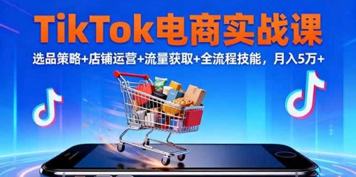 TikTok电商实战课10月，选品策略+店铺运营+流量获取+全流程技能，月入5万+