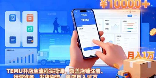 TEMU开店全流程实操课，覆盖店铺注册、运营准备、发货物流，单店月入过万
