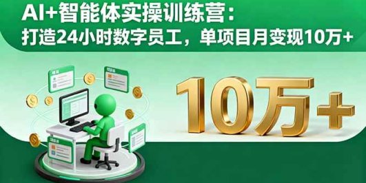 AI+智能体实操训练营：打造24小时数字员工，单项目月变现10万+