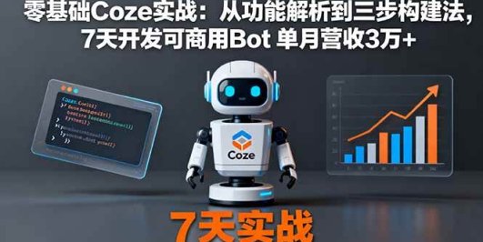 零基础Coze实战：从功能解析到三步构建法，7天开发可商用Bot 单月营收3万+