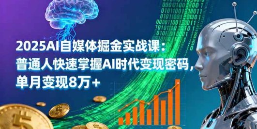 2025AI自媒体掘金实战课：普通人快速掌握AI时代变现密码，单月变现8万+