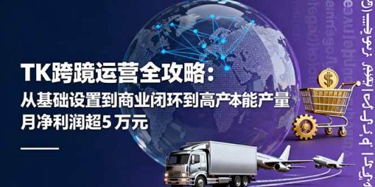 TK跨境运营全攻略：从基础设置到商业闭环到低成本量产，月净利润超5万美元