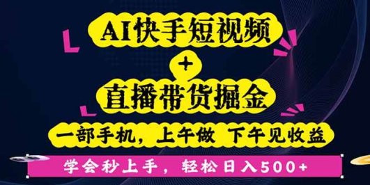 AI快手短视频+直播带货掘金，一部手机，上午做 下午见收益，学会秒上手…