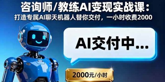 咨询师/教练AI变现实战课：打造专属AI聊天机器人替你交付，一小时收费2000