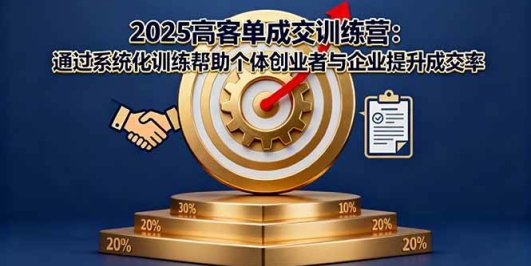 2025高客单成交训练营：通过系统化训练帮助个体创业者与企业提升成交率