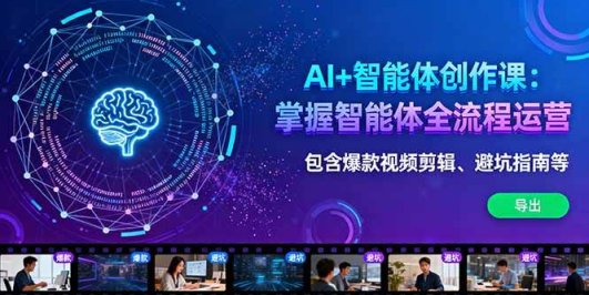 AI+智能体创作课：掌握智能体全流程运营。包含爆款视频剪辑、避坑指南等