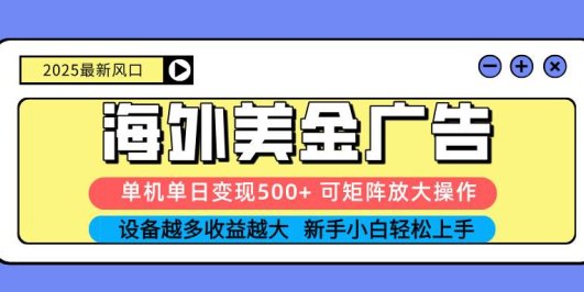 2025吃肉海外美金广告，单机单日变现500+，矩阵可无限放大，设备越多…