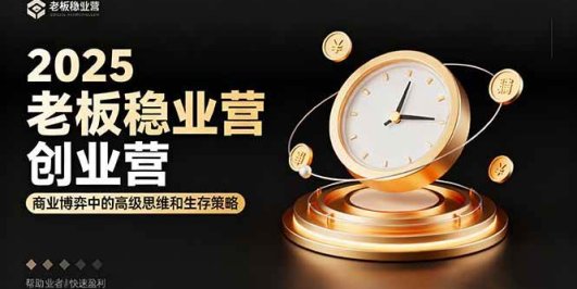 2025老板稳赚创业营：商业博弈中高级思维和生存策略，帮助创业者快速盈利