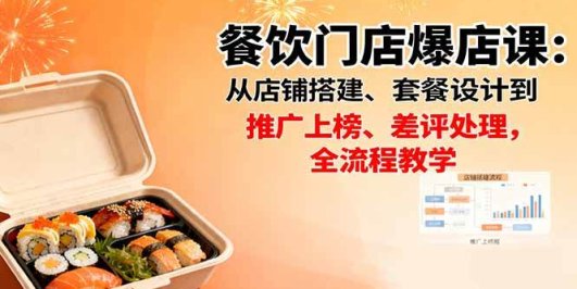餐饮门店爆店课：从店铺搭建、套餐设计到推广上榜、差评处理，全流程教学