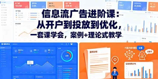 信息流广告进阶课：从开户到投放到优化，一套课学会，案例+理论式教学