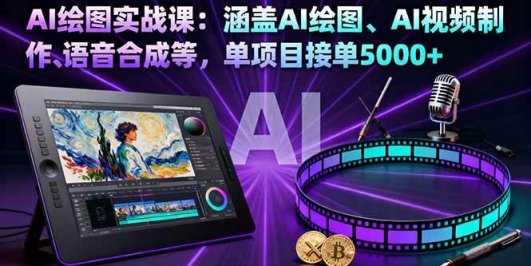 AI绘图实战课：涵盖AI绘图、AI视频制作、语音合成等，单项目接单5000+