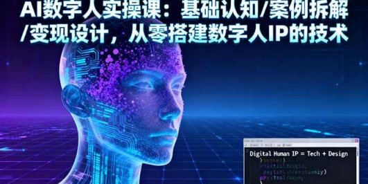 AI数字人实操课：基础认知/案例拆解/变现设计，从零搭建数字人IP的技术