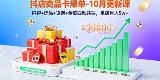 抖店商品卡爆单-10月新课：内容+选品+货架+全域四频共振，单店月入5w+