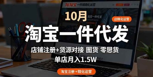 淘宝一件代发精细化运营-10月：店铺注册+货源对接+零囤货，单店月入1.5w