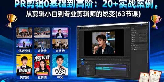 PR剪辑0基础到高阶：20+实战案例，从剪辑小白到专业剪辑师的蜕变(63节课)