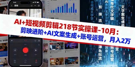 AI+短视频剪辑218节实操课-10月：剪映进阶+AI文案生成+账号运营，月入2万