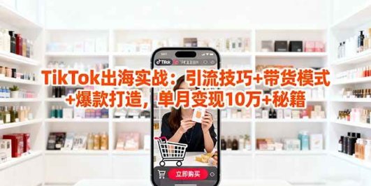 「TikTok出海实战」引流技巧+带货模式+爆款打造，单月变现10万+秘籍
