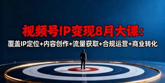 视频号IP变现8月大课，覆盖IP定位+内容创作+流量获取+合规运营+商业转化