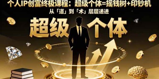 个人IP创富终极课程：超级个体=摇钱树+印钞机，从「道」到「术」层层递进