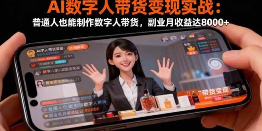 AI数字人带货变现实战：普通人也能制作数字人带货，副业月收益达8000+