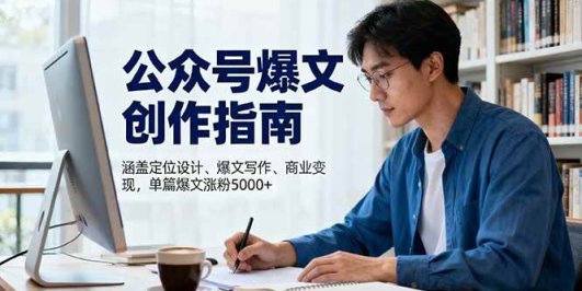 公众号爆文创作指南，涵盖定位设计+爆文写作+商业变现，单篇爆文涨粉5000+