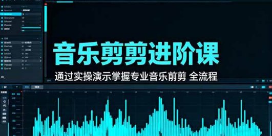 音乐剪辑进阶课：通过实操演示掌握专业的音乐剪辑全流程技能
