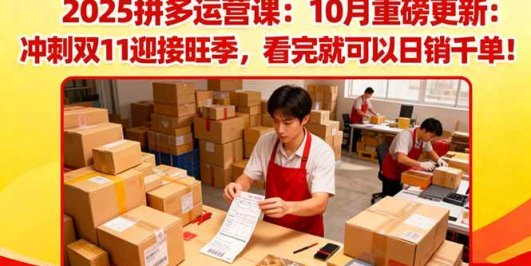 2025拼多多运营课：10月重磅更新：冲刺双11迎接旺季，看完就可以日销千单