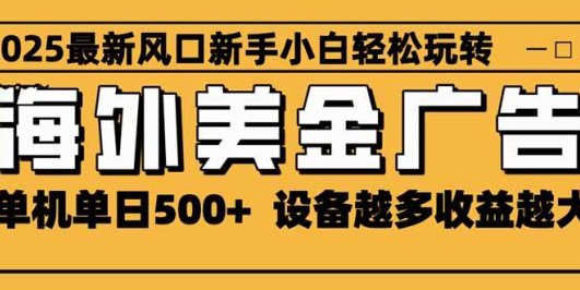 2025最新风口 海外美金广告 单机单日500+ 可无限放大 设备越多收益越大…