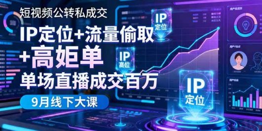 短视频公转私成交9月线下大课，IP定位+流量偷取+高客单，单场直播成交百万