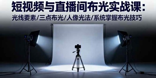 短视频与直播间布光实战课：光线要素/三点布光/人像光法/系统掌握布光技巧