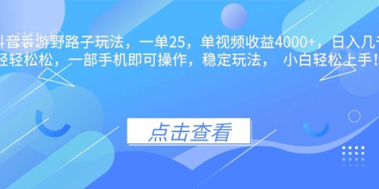 抖音手游野路子玩法，一单25，单视频收益4000+，日入几千轻轻松松，一…